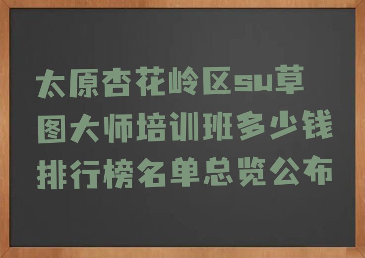 太原杏花岭区su草图大师培训班多少钱排行榜名单总览公布