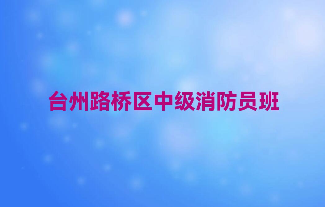 2023台州那里有可以培训中级消防员,台州路桥区中级消防员培训