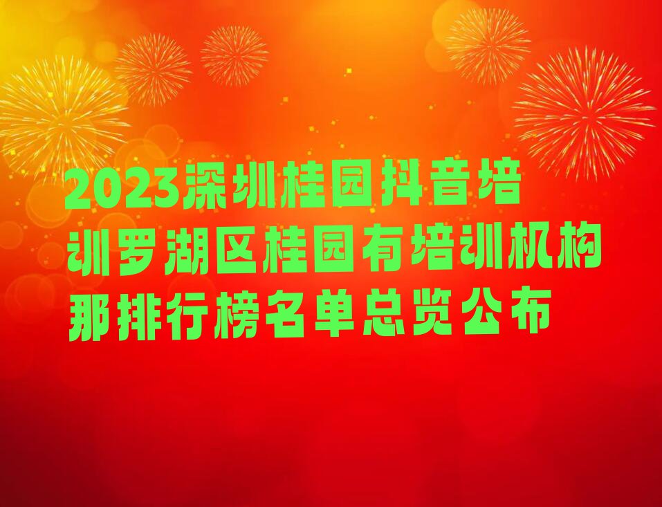 2023深圳桂园抖音培训罗湖区桂园有培训机构那排行榜名单总览公布