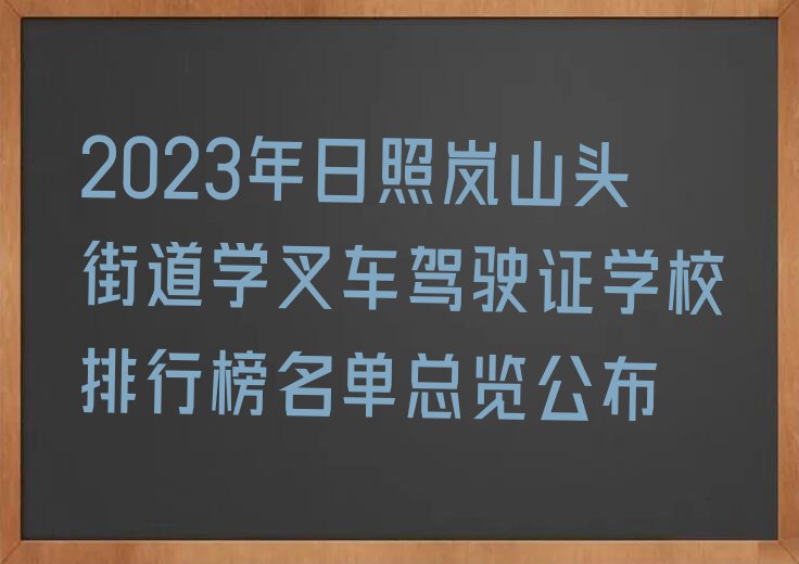 2023年日照岚山头街道学叉车驾驶证学校排行榜名单总览公布