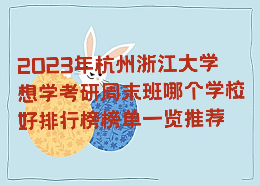 2023年杭州浙江大学想学考研周末班哪个学校好排行榜榜单一览推荐