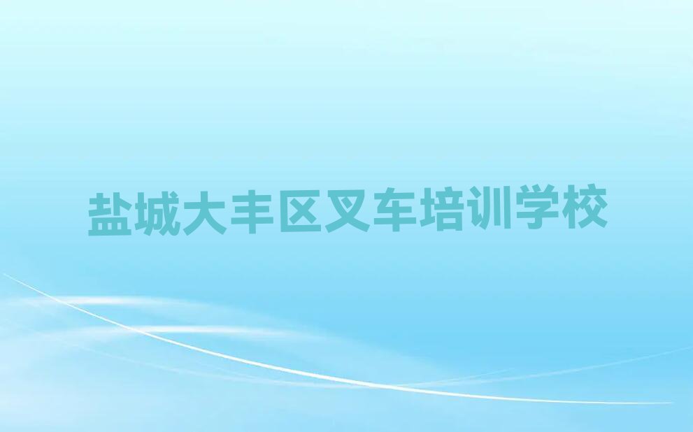 2023年盐城大丰区叉车培训班多少钱排行榜名单总览公布