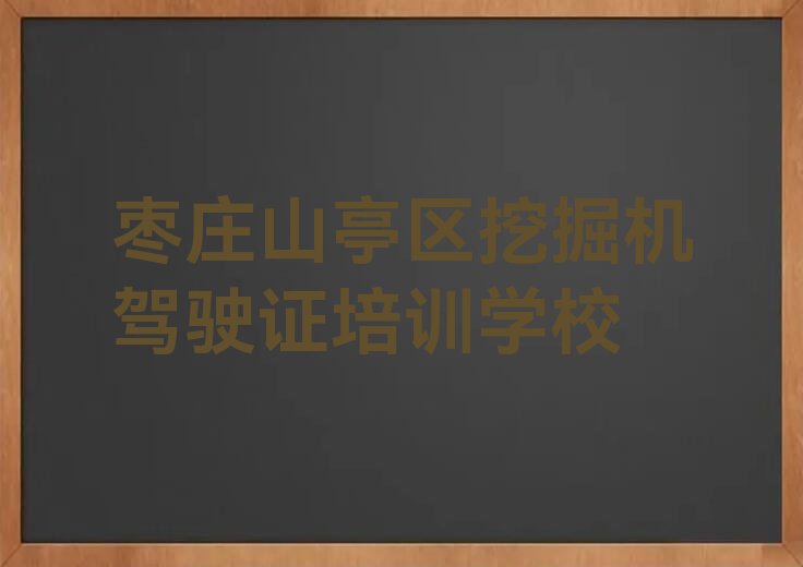 枣庄山亭区附近挖掘机驾驶证培训班排行榜榜单一览推荐