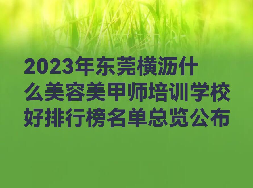 2023年东莞横沥什么美容美甲师培训学校好排行榜名单总览公布