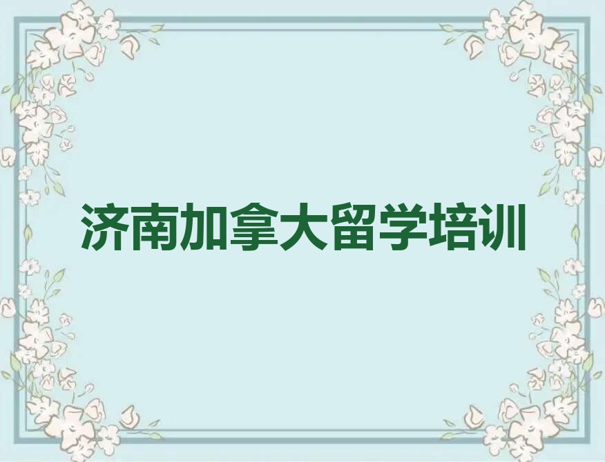 济南市加拿大留学中介十强今日名单盘点