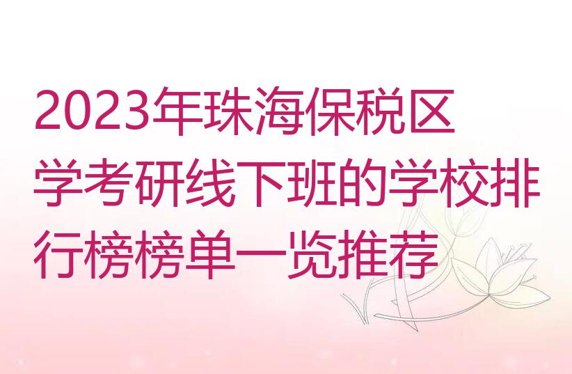 2023年珠海保税区学考研线下班的学校排行榜榜单一览推荐