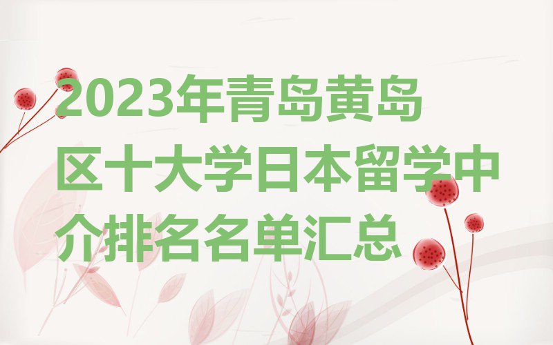 2023年青岛黄岛区十大学日本留学中介排名名单汇总