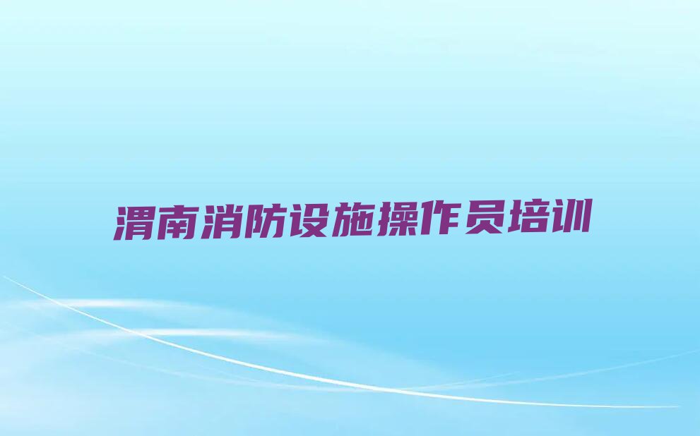 2023年渭南消防设施操作员培训一般多少钱排行榜榜单一览推荐