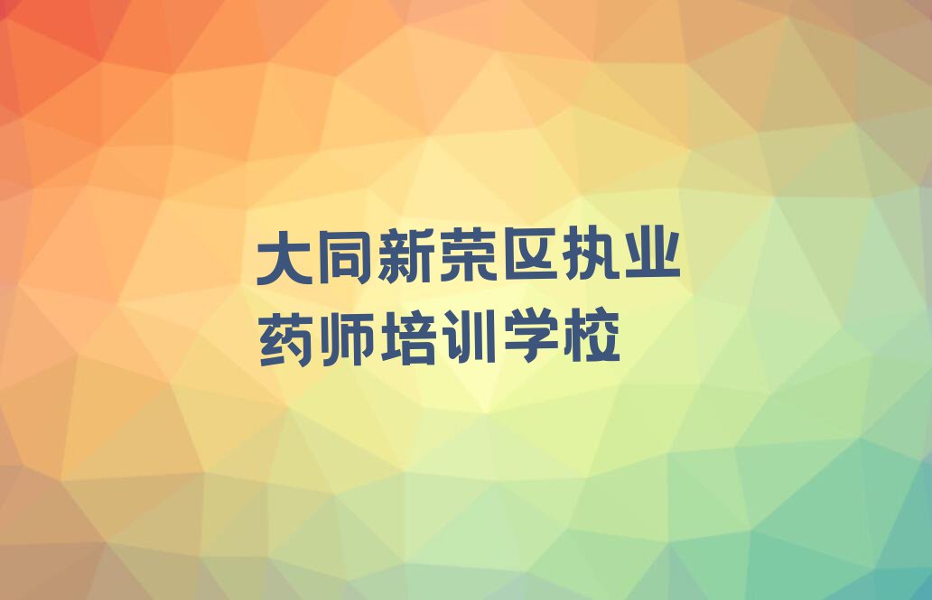 2023年大同执业药师培训学校哪里好排行榜名单总览公布