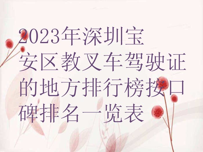 2023年深圳宝安区教叉车驾驶证的地方排行榜按口碑排名一览表