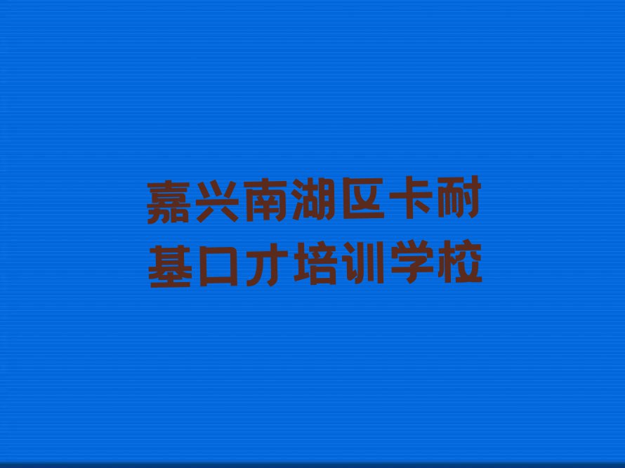 嘉兴南湖区大桥镇卡耐基口才辅导班排行榜按口碑排名一览表