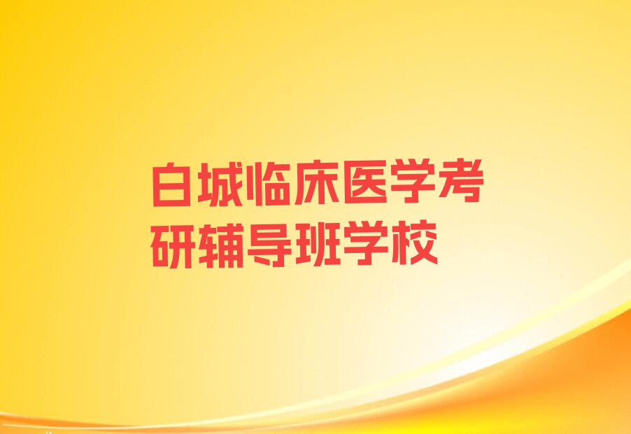 白城洮北区学临床医学考研辅导班那里好排行榜名单总览公布