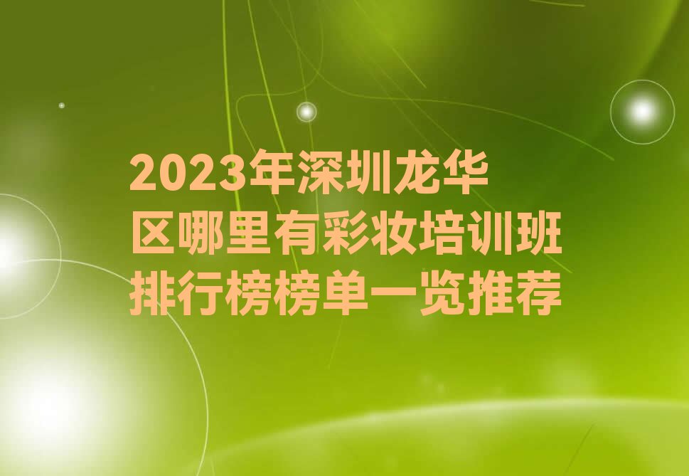 2023年深圳龙华区哪里有彩妆培训班排行榜榜单一览推荐