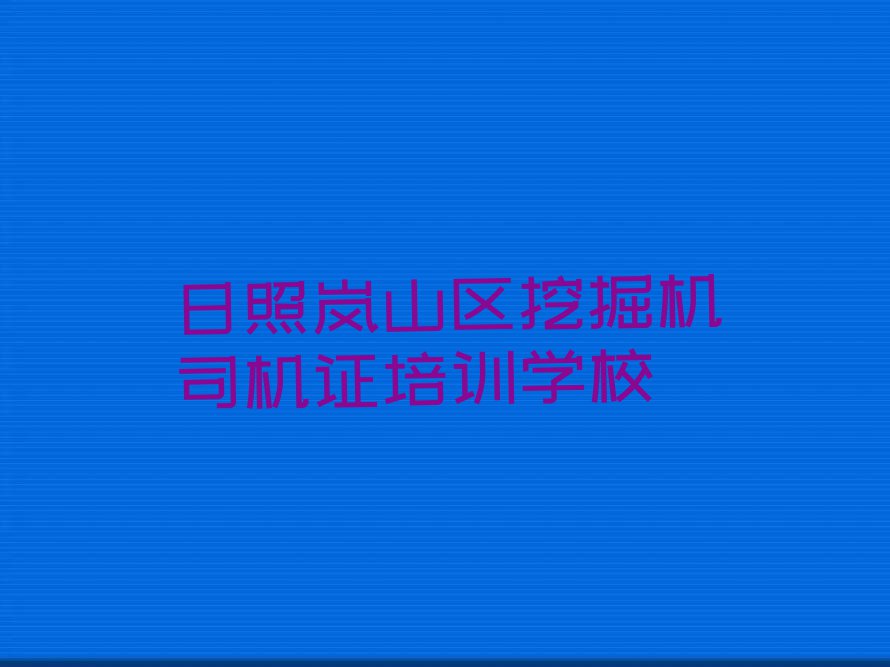 挖掘机司机证培训班日照巨峰镇多少钱排行榜名单总览公布