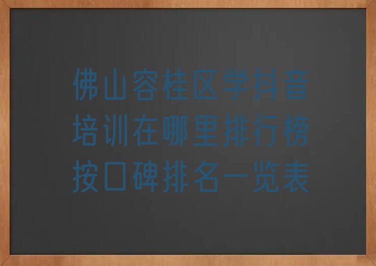 佛山容桂区学抖音培训在哪里排行榜按口碑排名一览表