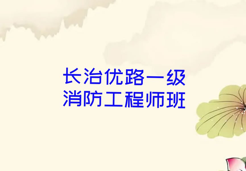 2023年长治张店镇学一级消防工程师短期培训班排行榜按口碑排名一览表