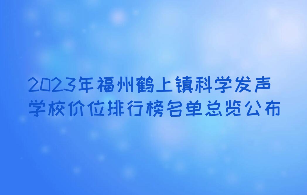 2023年福州鹤上镇科学发声学校价位排行榜名单总览公布