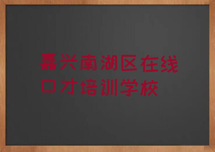 2023年嘉兴南湖区哪有在线口才培训班排行榜榜单一览推荐