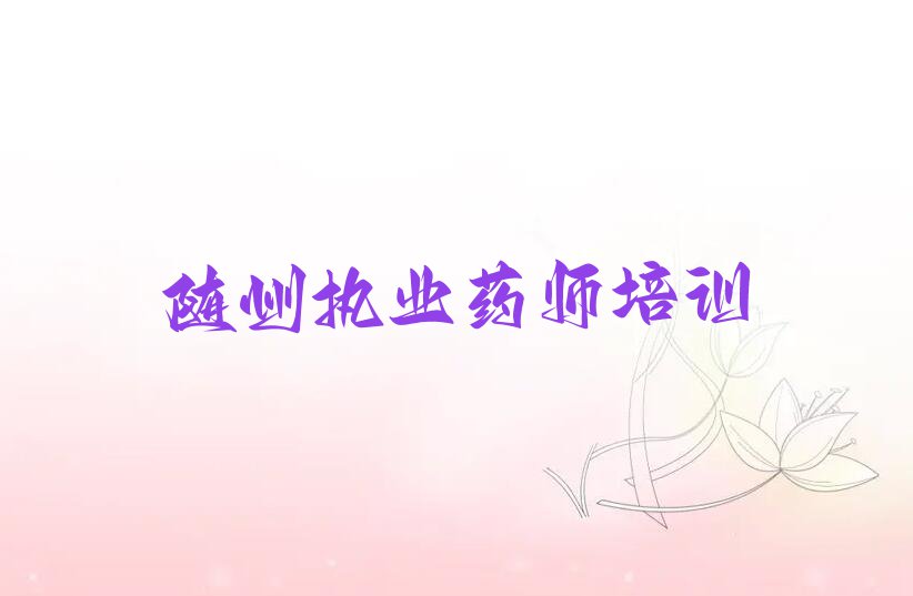 2023随州东城街道市哪里有学执业药师的培训班排行榜名单总览公布