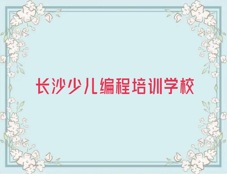 2023长沙裕南街学幼儿编程的培训机构排行榜名单总览公布