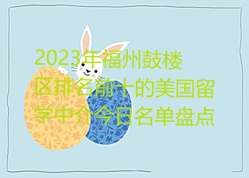 2023年福州鼓楼区排名前十的美国留学中介今日名单盘点