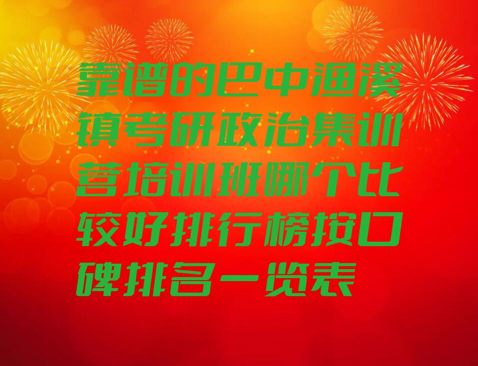 靠谱的巴中渔溪镇考研政治集训营培训班哪个比较好排行榜按口碑排名一览表