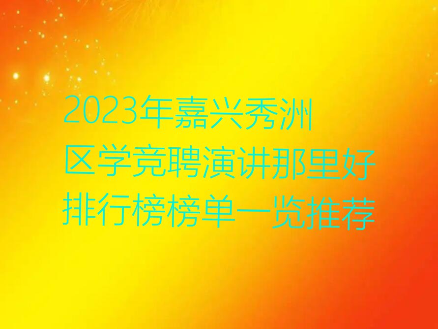 2023年嘉兴秀洲区学竞聘演讲那里好排行榜榜单一览推荐