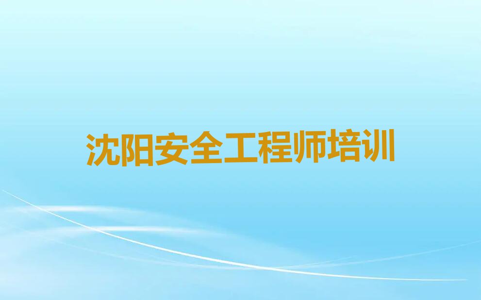 沈阳附近安全工程师培训班学费名单排行榜今日推荐