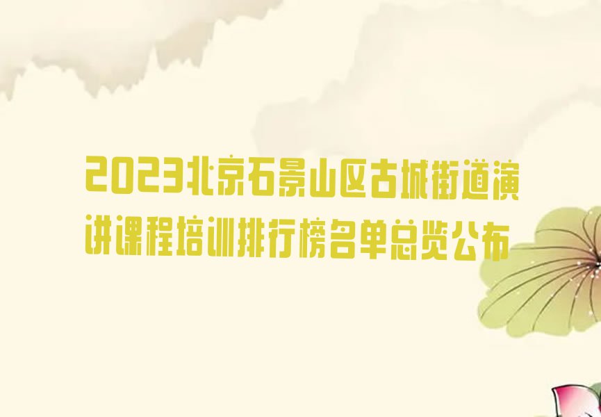 2023北京石景山区古城街道演讲课程培训排行榜名单总览公布