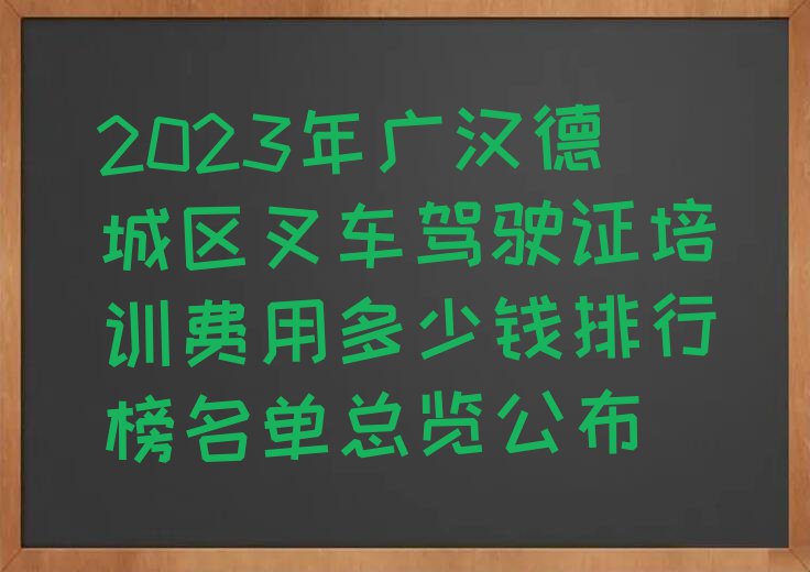 2023年广汉德城区叉车驾驶证培训费用多少钱排行榜名单总览公布