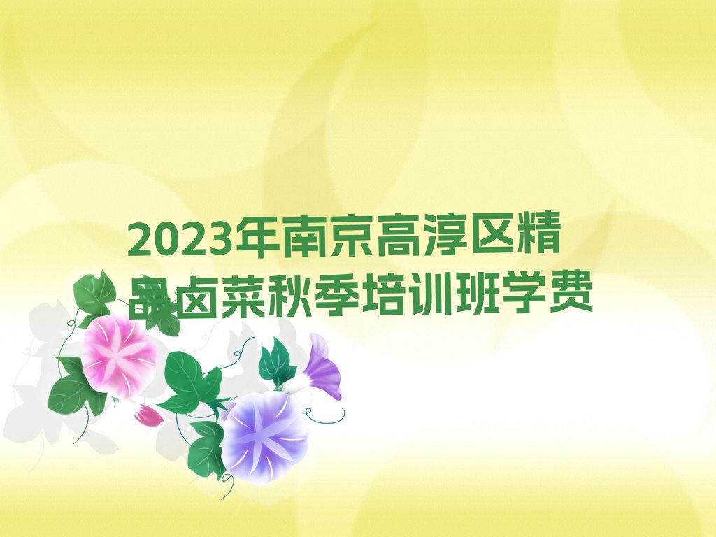 2023年南京高淳区精品卤菜秋季培训班学费