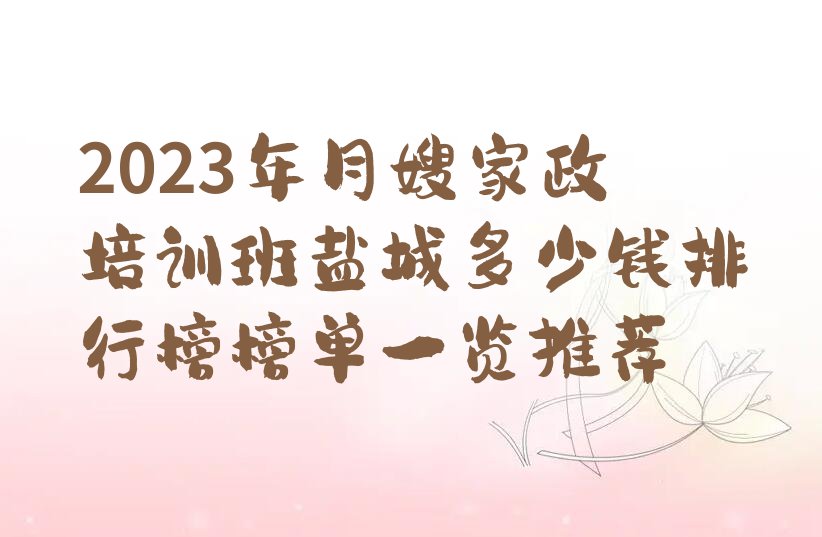 2023年月嫂家政培训班盐城多少钱排行榜榜单一览推荐