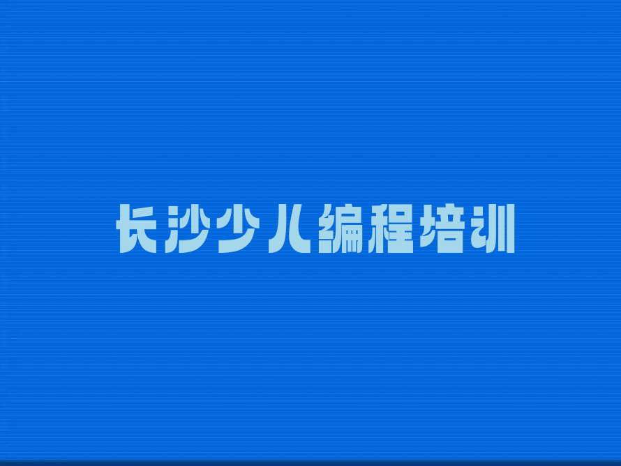 长沙开福区少儿编程培训一般多少钱费用排行榜名单总览公布