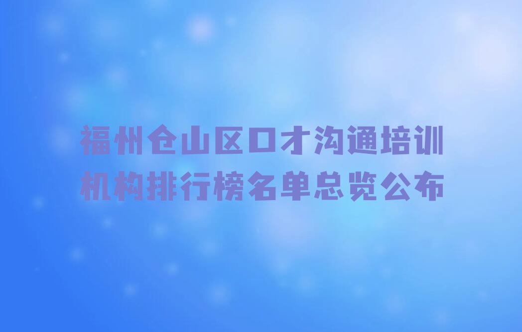 福州仓山区口才沟通培训机构排行榜名单总览公布