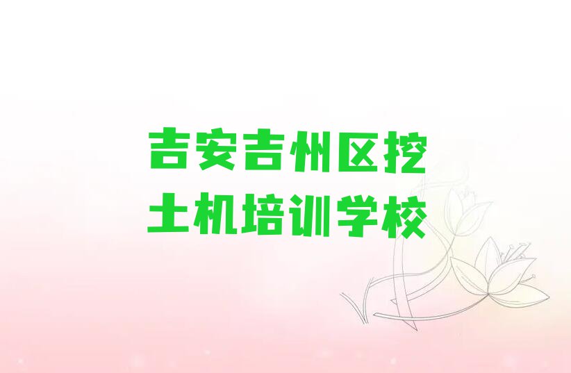 2023年吉安吉州区哪能学挖土机排行榜名单总览公布