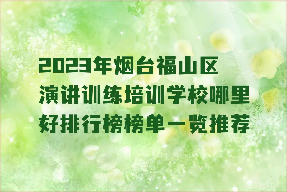 2023年烟台福山区演讲训练培训学校哪里好排行榜榜单一览推荐