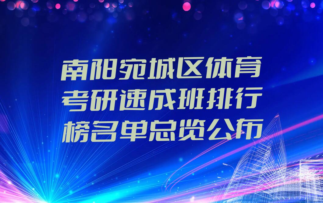 南阳宛城区体育考研速成班排行榜名单总览公布