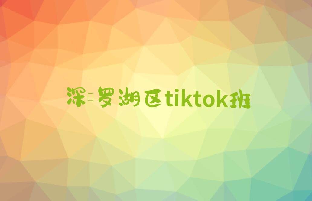 深圳tiktok培训学校怎么样,深圳罗湖区tiktok培训学校怎么样