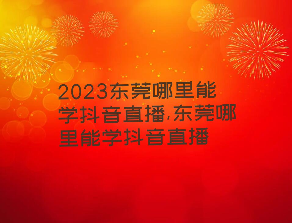 2023东莞哪里能学抖音直播,东莞哪里能学抖音直播