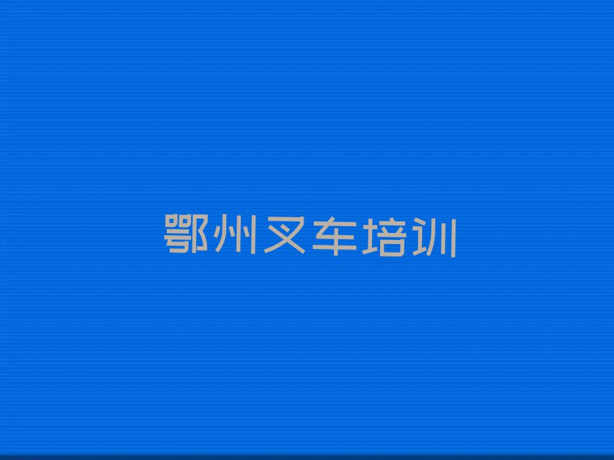 2023年鄂州鄂城区在哪学叉车排行榜榜单一览推荐