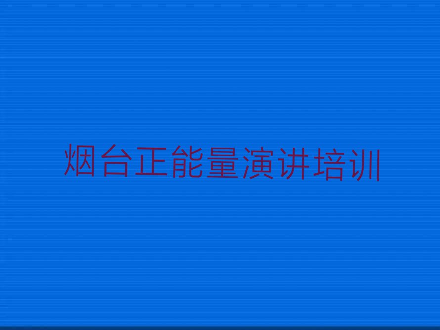 2023烟台正能量演讲培训班要多少钱,烟台蓬莱区正能量演讲培训班要多少钱