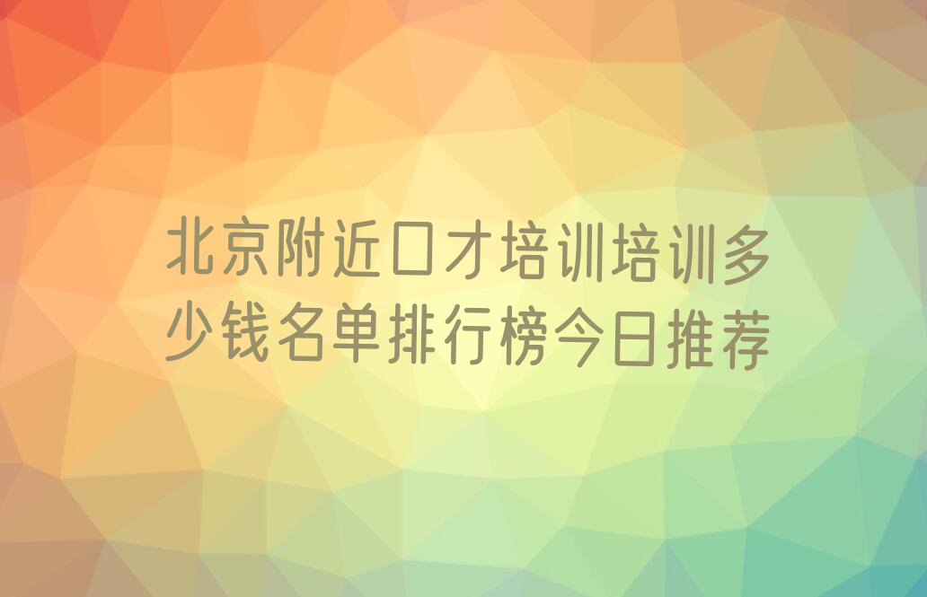 北京附近口才培训培训多少钱名单排行榜今日推荐