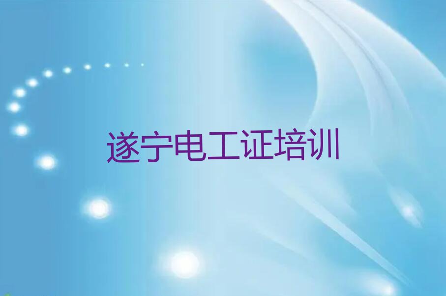 2023年遂宁安居区电工证快速培训班排行榜榜单一览推荐