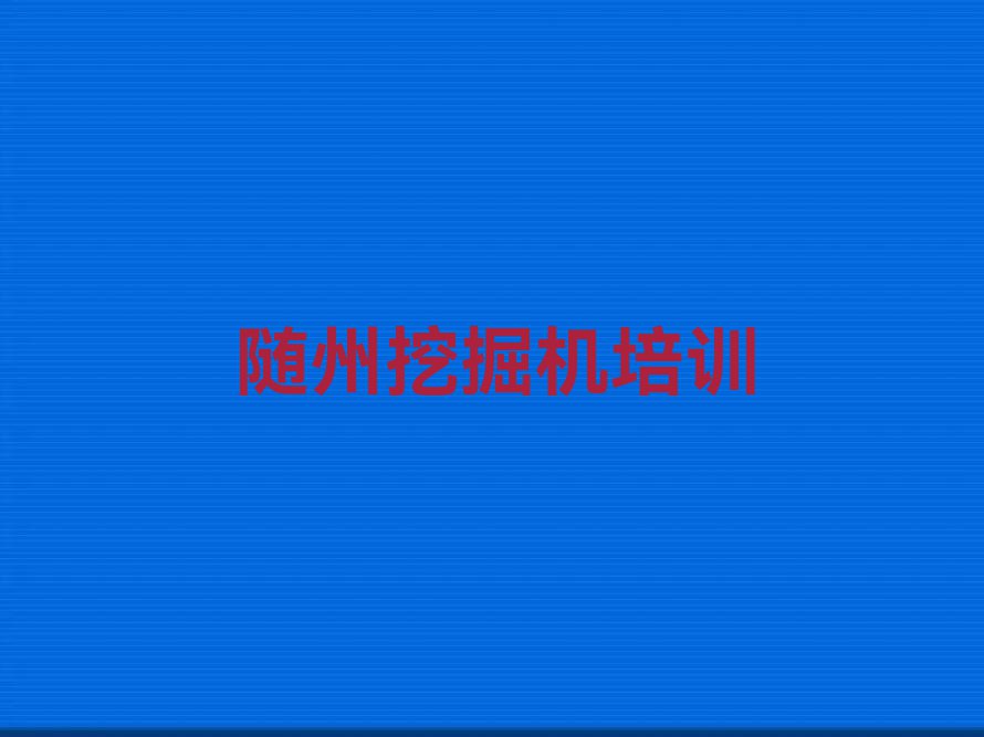 靠谱的随州万店镇挖掘机培训班哪个比较好排行榜按口碑排名一览表