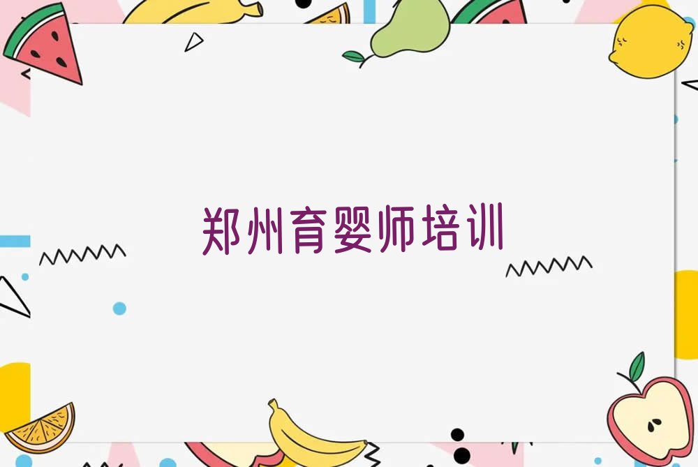 2023郑州上街区矿山街道哪里可以学育婴师排行榜名单总览公布