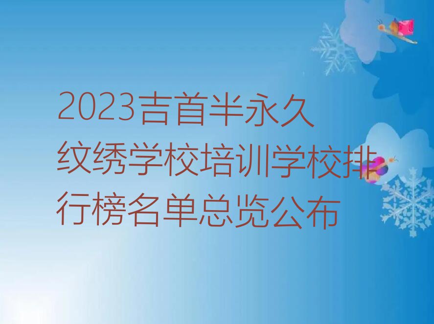 2023吉首半永久纹绣学校培训学校排行榜名单总览公布