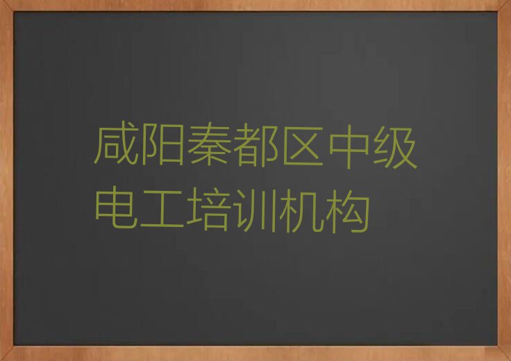 2023年咸阳好的中级电工学校排行榜榜单一览推荐