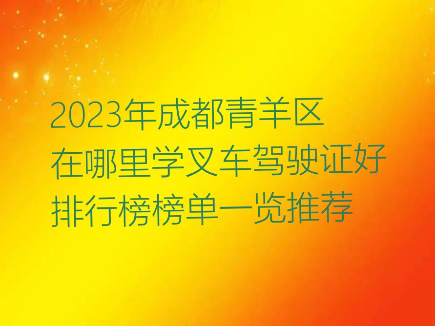 2023年成都青羊区在哪里学叉车驾驶证好排行榜榜单一览推荐