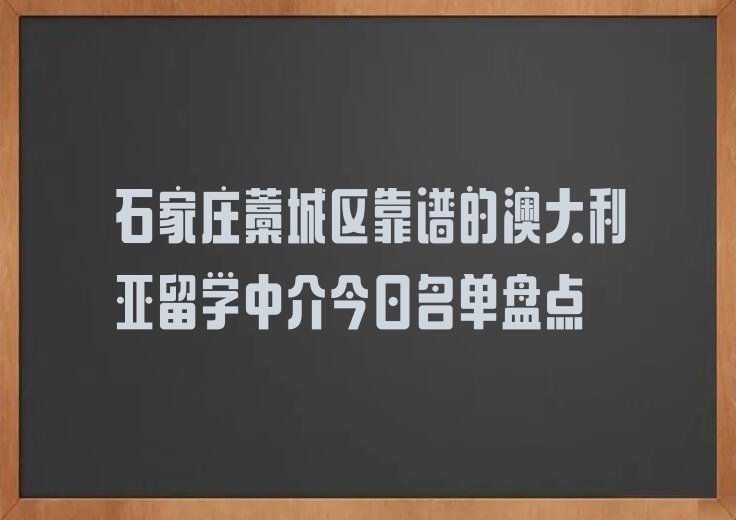 石家庄藁城区靠谱的澳大利亚留学中介今日名单盘点