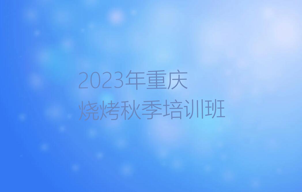 2023年重庆烧烤秋季培训班